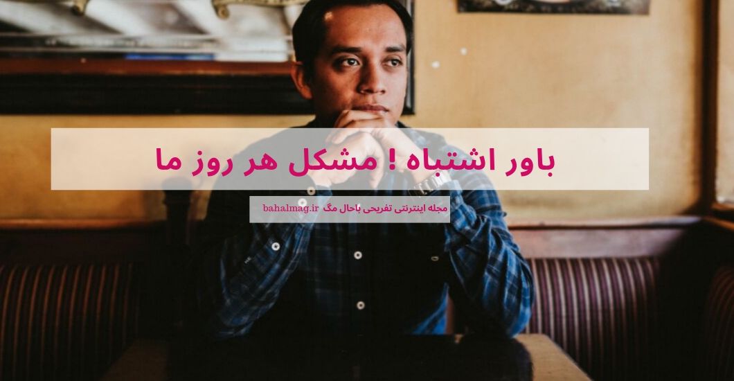 باور اشتباه ! مشکل هر روز ما