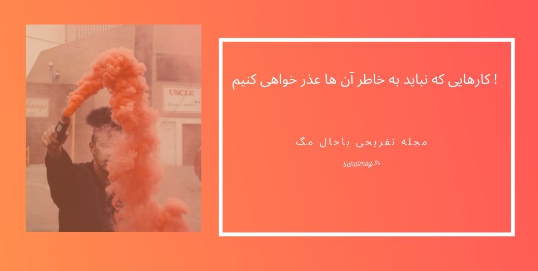 کارهایی که نباید به خاطر آن ها عذر خواهی کنیم !
