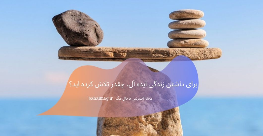 برای داشتن زندگی ایده آل، چقدر تلاش کرده اید؟