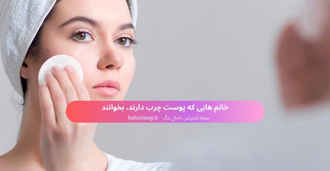 خانم هایی که پوست چرب دارند، بخوانند