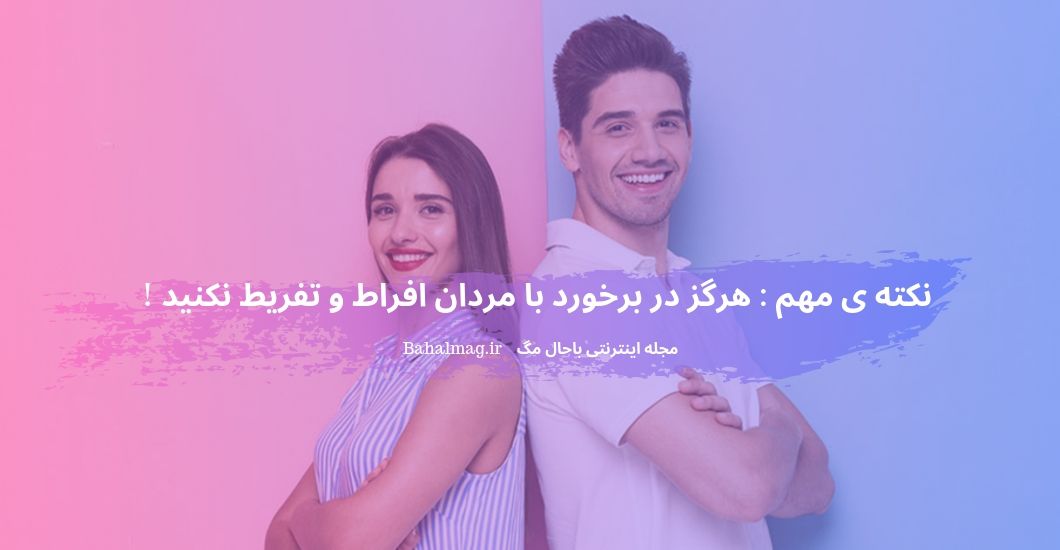 نکته ی مهم هرگز در برخورد با مردان افراط و تفریط نکنید !
