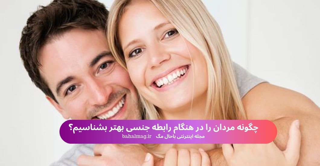 چگونه مردان را در هنگام رابطه جنسی بهتر بشناسیم؟