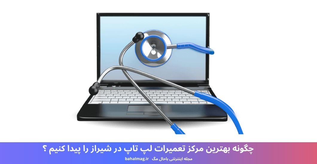 چگونه بهترین مرکز تعمیرات لپ تاپ در شیراز را پیدا کنیم ؟