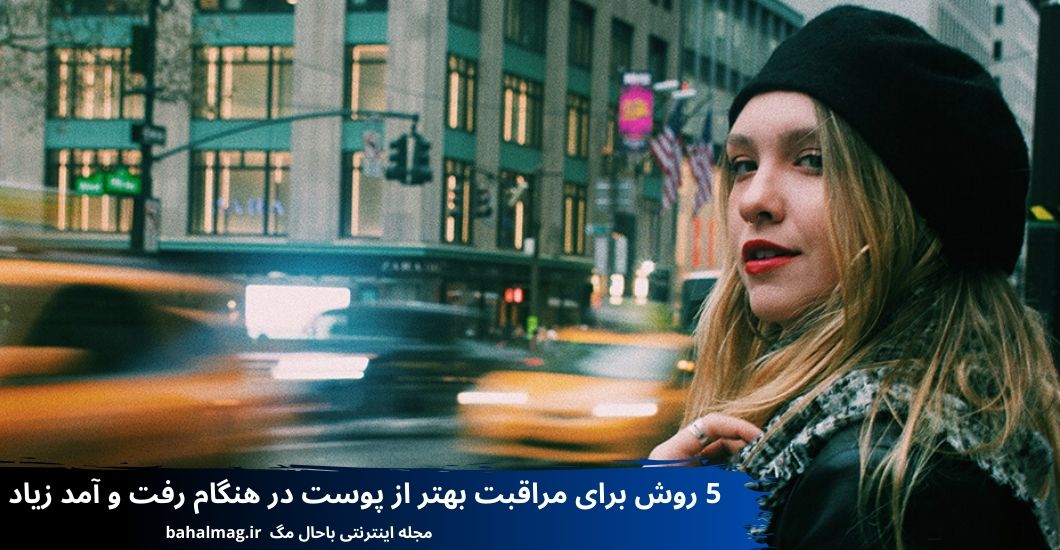 5 روش برای مراقبت بهتر از پوست در هنگام رفت و آمد زیاد