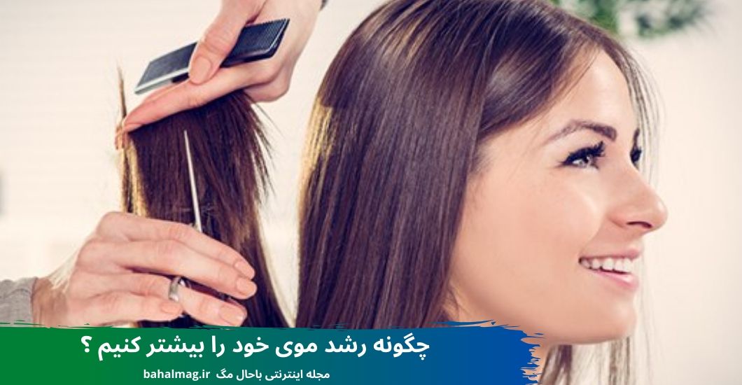چگونه رشد موی خود را بیشتر کنیم ؟