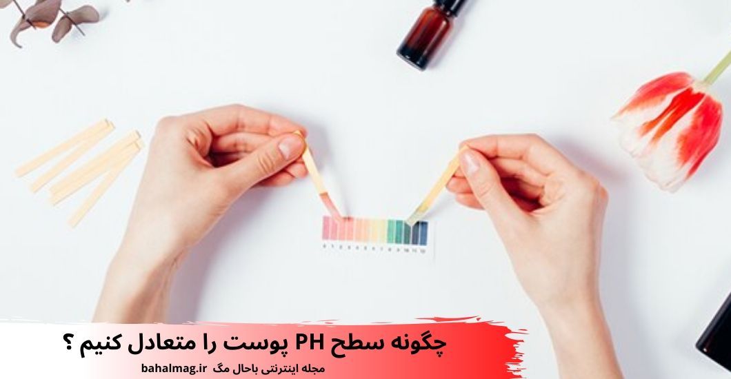 چگونه سطح PH پوست را متعادل کنیم ؟