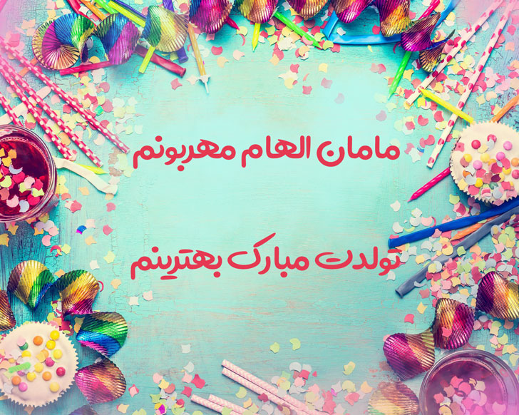 مامان الهام مهربونم تولدت مبارک بهترینم