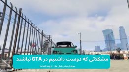 مشکلاتی که دوست داشتیم در GTA نباشند