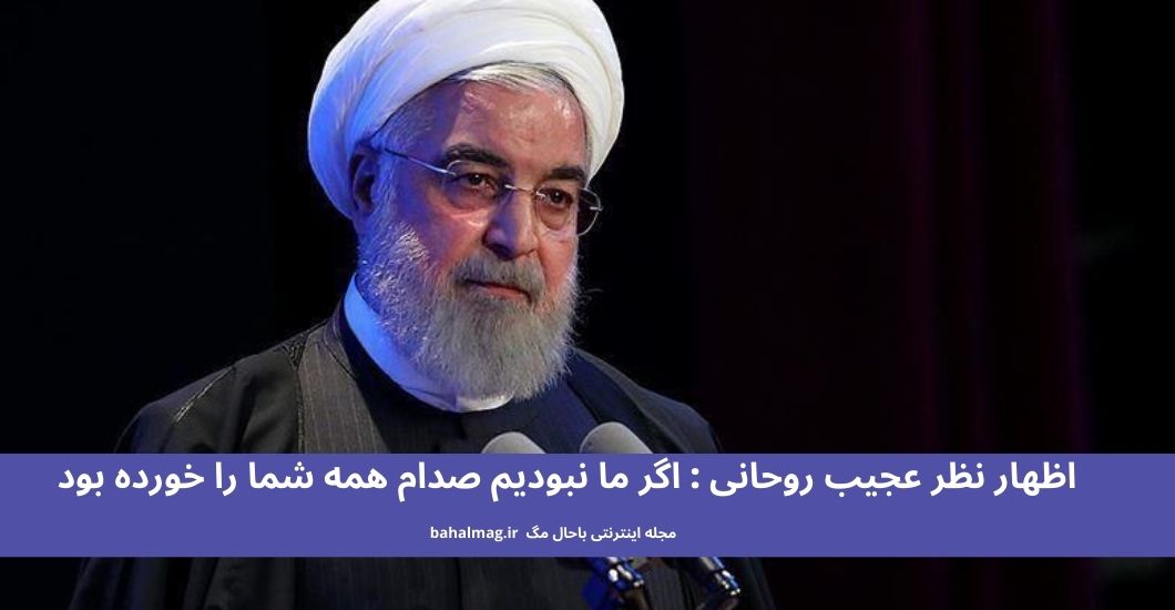 اظهار نظر عجیب روحانی _ اگر ما نبودیم صدام همه شما را خورده بود