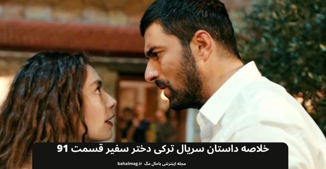 خلاصه داستان سریال ترکی دختر سفیر قسمت 91