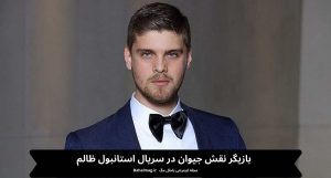 بازیگر نقش جیوان در سریال استانبول ظالم