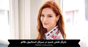 بازیگر نقش شنیز در سریال استانبول ظالم
