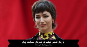بازیگر نقش توکیو در سریال سرقت پول