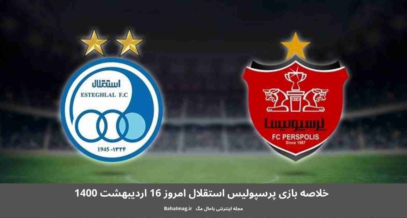 خلاصه بازی پرسپولیس استقلال امروز 16 اردیبهشت 1400