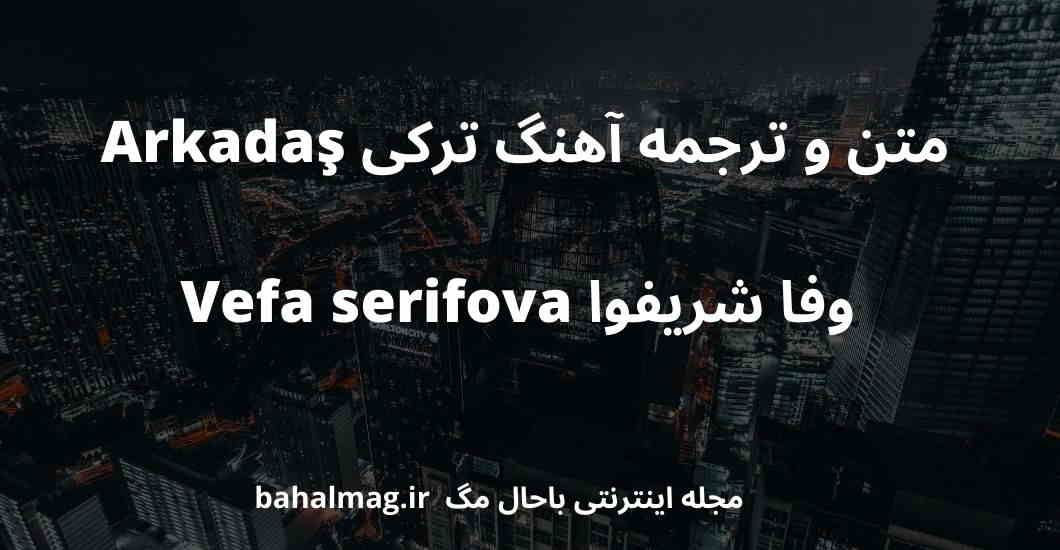 متن و ترجمه آهنگ ترکی Arkadaş وفا شریفوا Vefa serifova