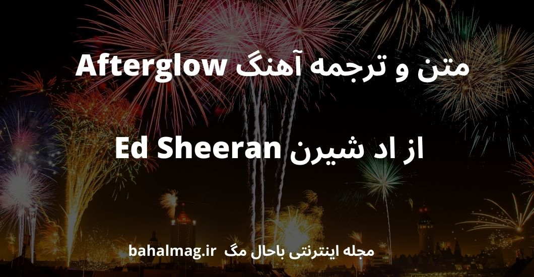 متن و ترجمه آهنگ Afterglow از اد شیرن Ed Sheeran