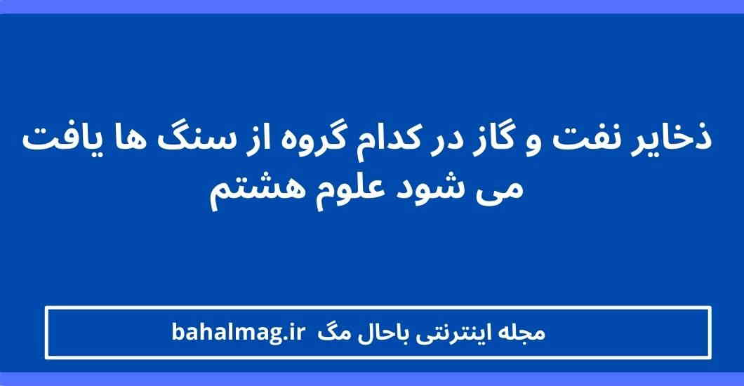 ذخایر نفت و گاز در کدام گروه از سنگ ها یافت می شود علوم هشتم