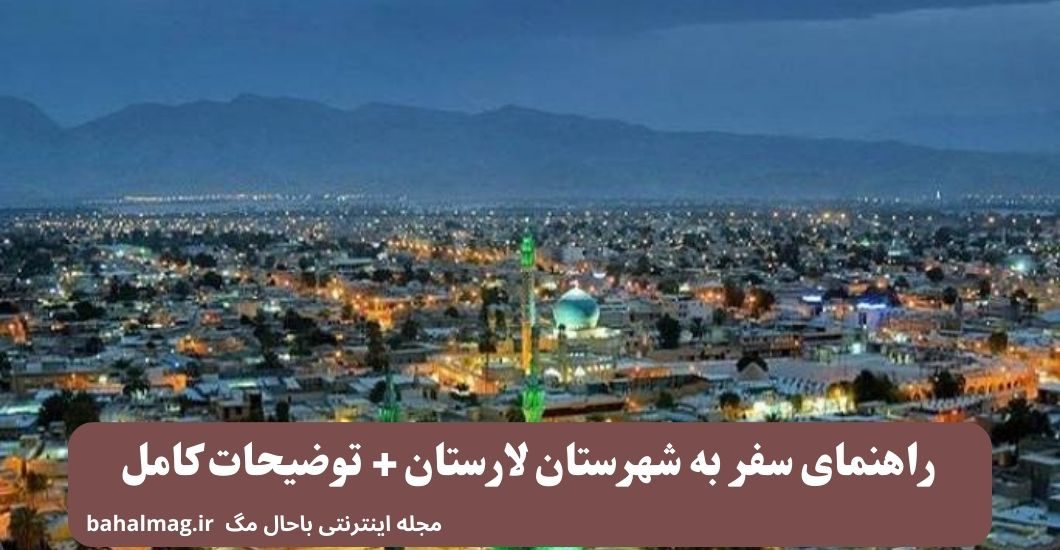راهنمای سفر به شهرستان لارستان + توضیحات کامل