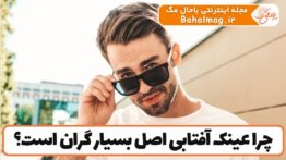 چرا عینک آفتابی اصل بسیار گران است