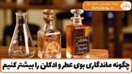چگونه ماندگاری بوی عطر و ادکلن را بیشتر کنیم