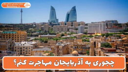 چجوری به آذربایجان مهاجرت کنم؟