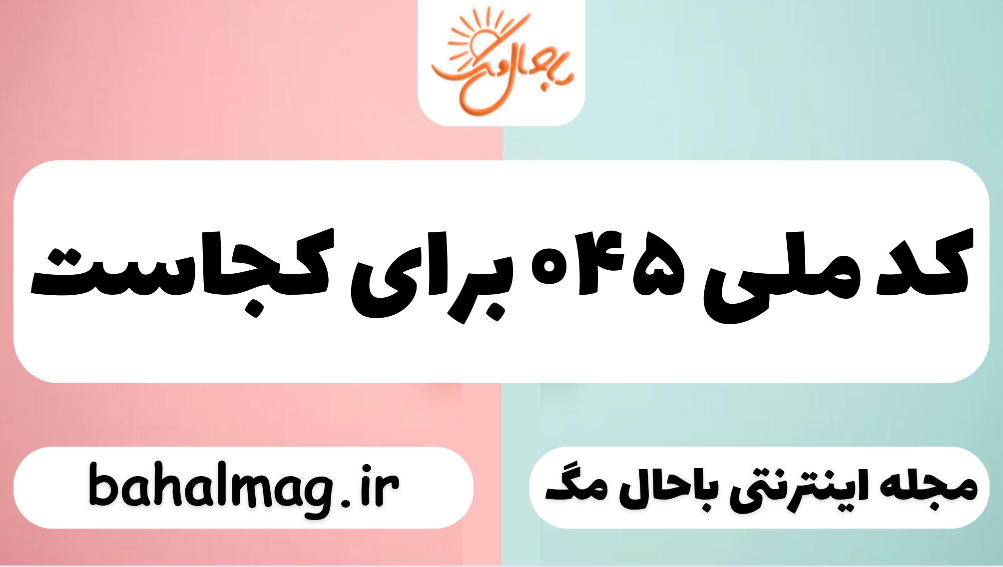 کد ملی ۰۴۵ برای کجاست