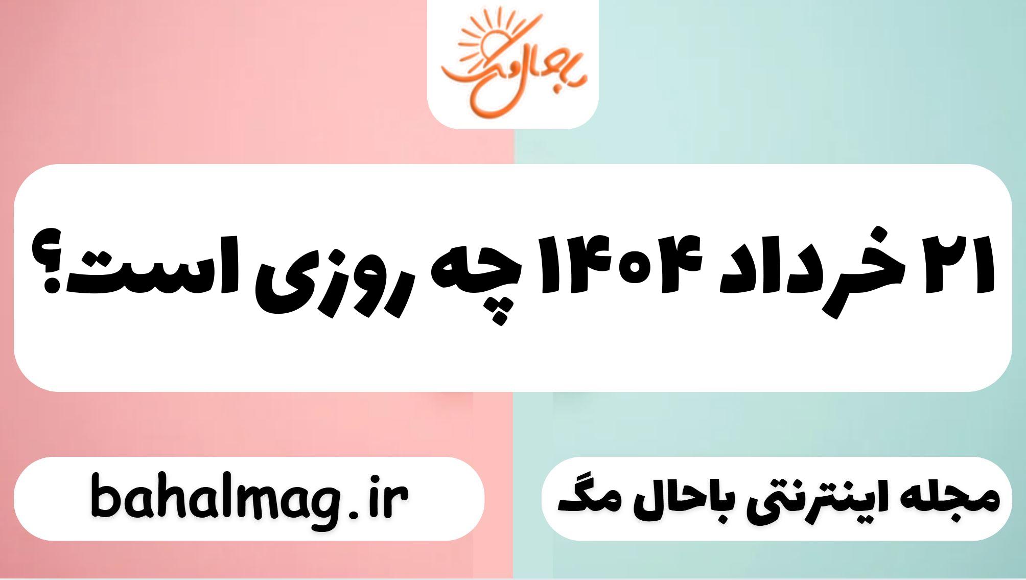 ۲۱ خرداد ۱۴۰۴ چه روزی است