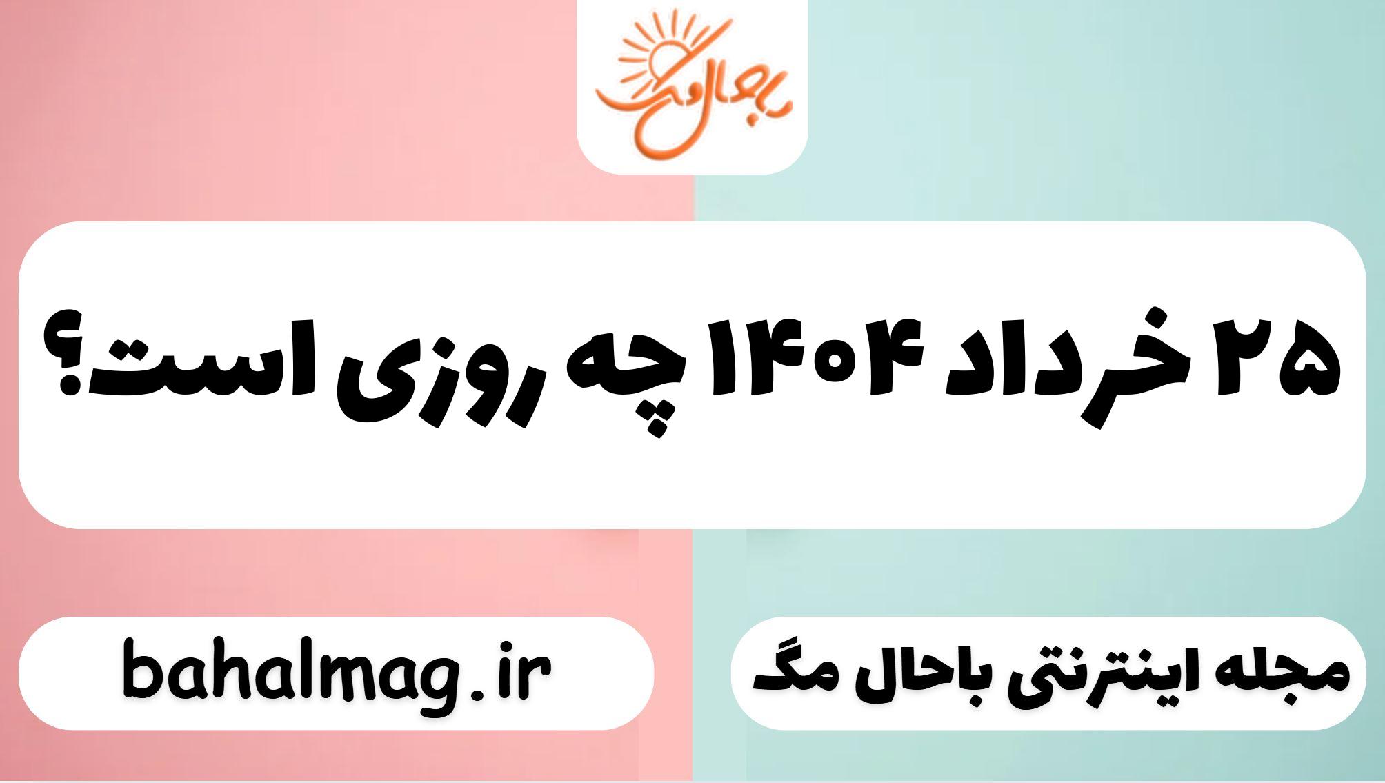 ۲۵ خرداد ۱۴۰۴ چه روزی است