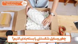چطور وسایل شکستنی را بسته_بندی کنیم