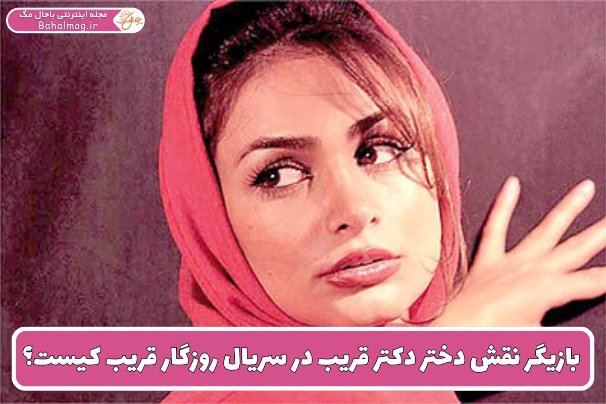 بازیگر نقش دختر دکتر قریب در سریال روزگار قریب کیست؟