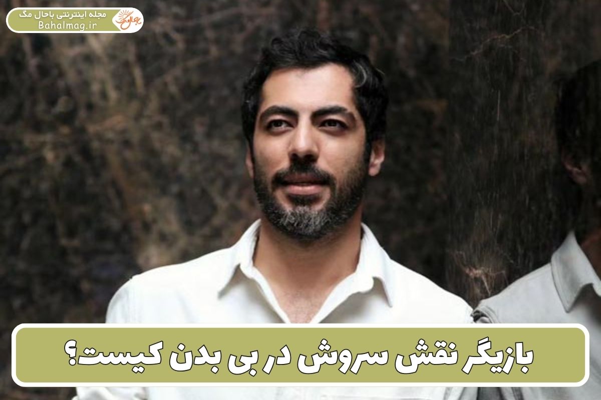 بازیگر نقش سروش در بی بدن کیست؟