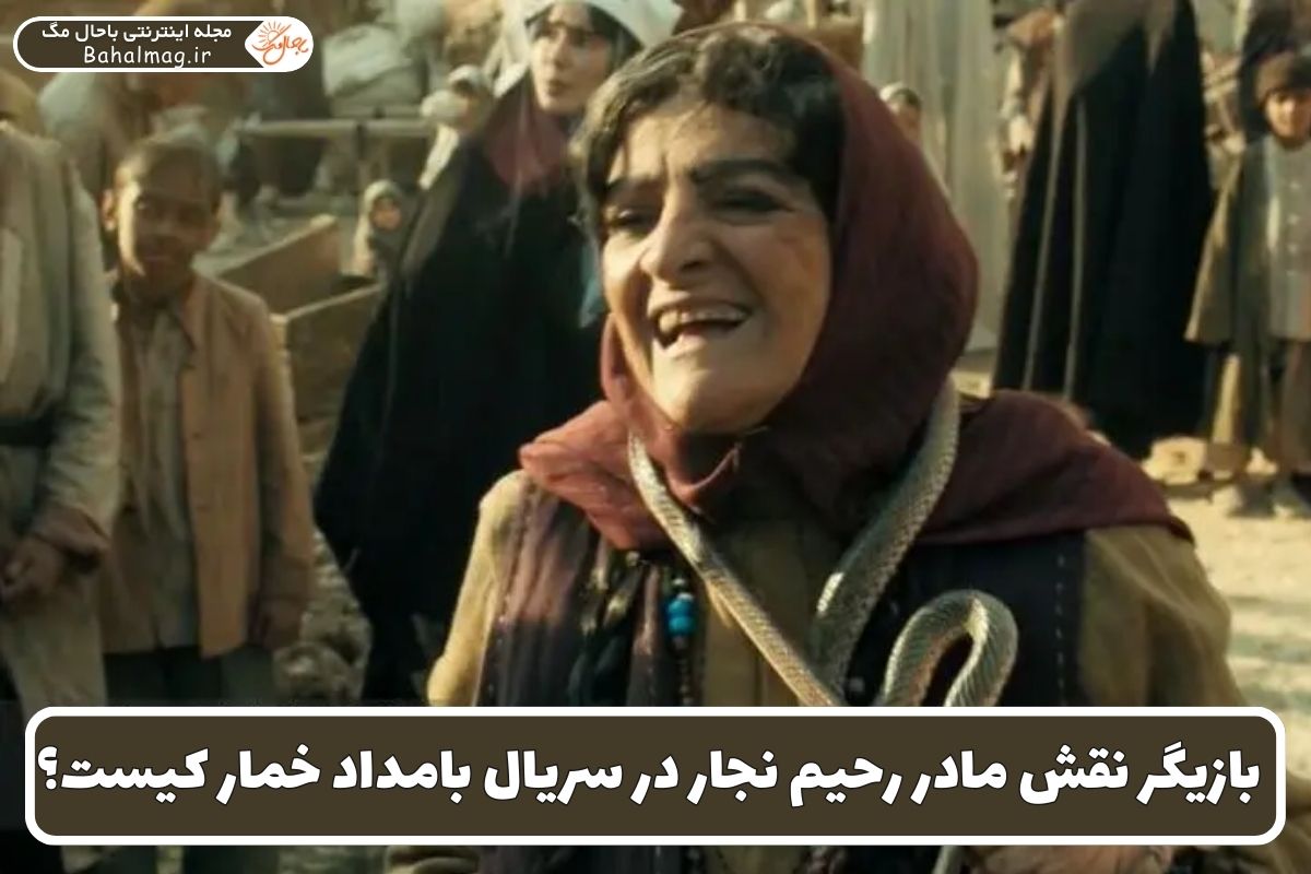 بازیگر نقش مادر رحیم نجار در سریال بامداد خمار کیست؟