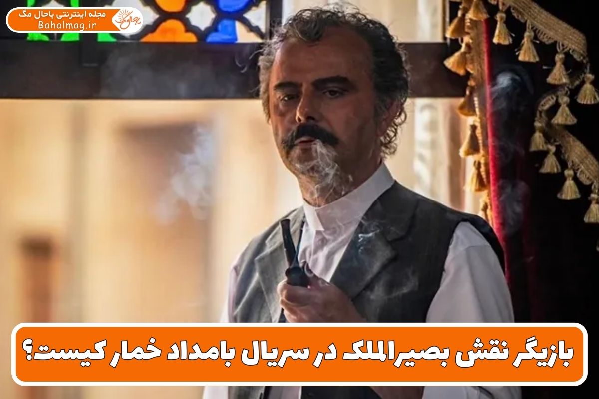 بازیگر نقش بصیرالملک در سریال بامداد خمار کیست؟