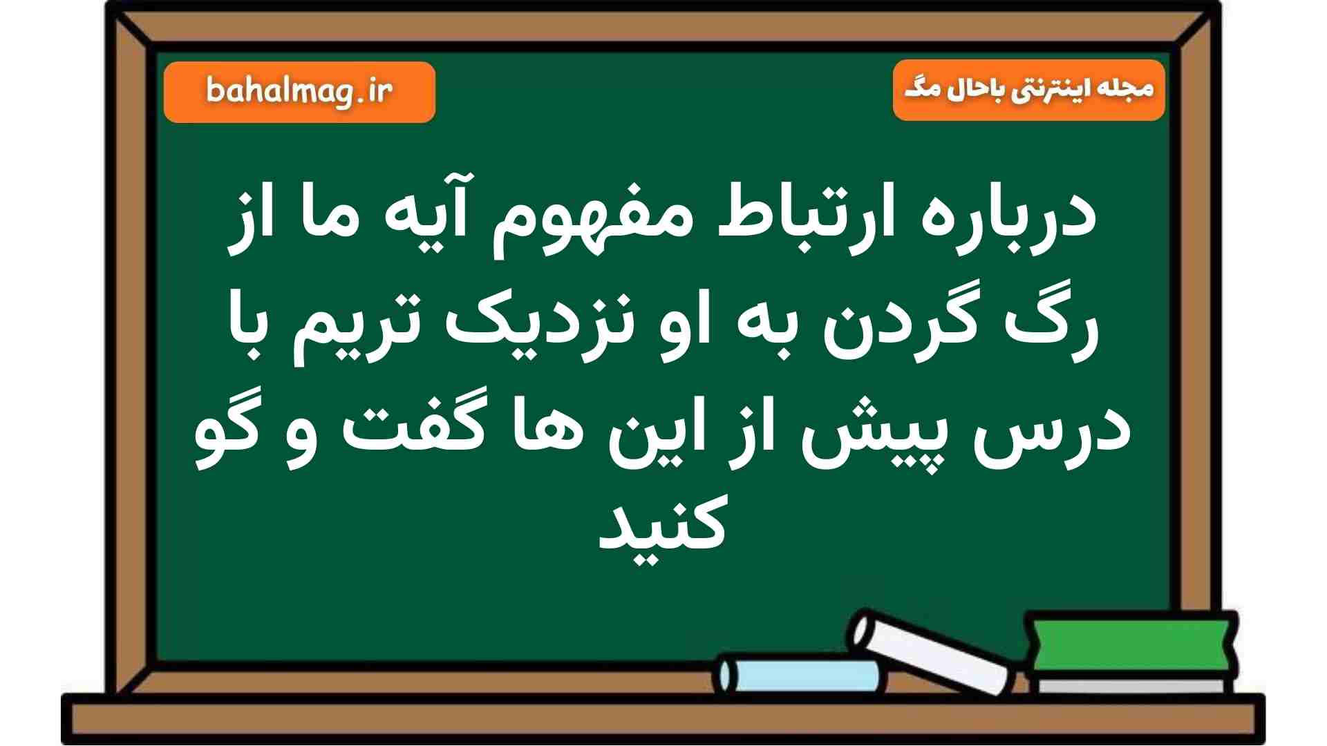 درباره ارتباط مفهوم آیه ما از رگ گردن به او نزدیک تریم با درس پیش از این ها گفت و گو کنید