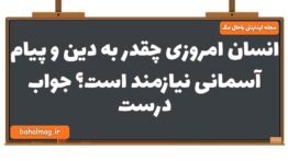 انسان امروزی چقدر به دین و پیام آسمانی نیازمند است جواب درست