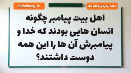 اهل بیت پیامبر چگونه انسان هایی بودند که خدا و پیامبرش آن ها را این همه دوست داشتند
