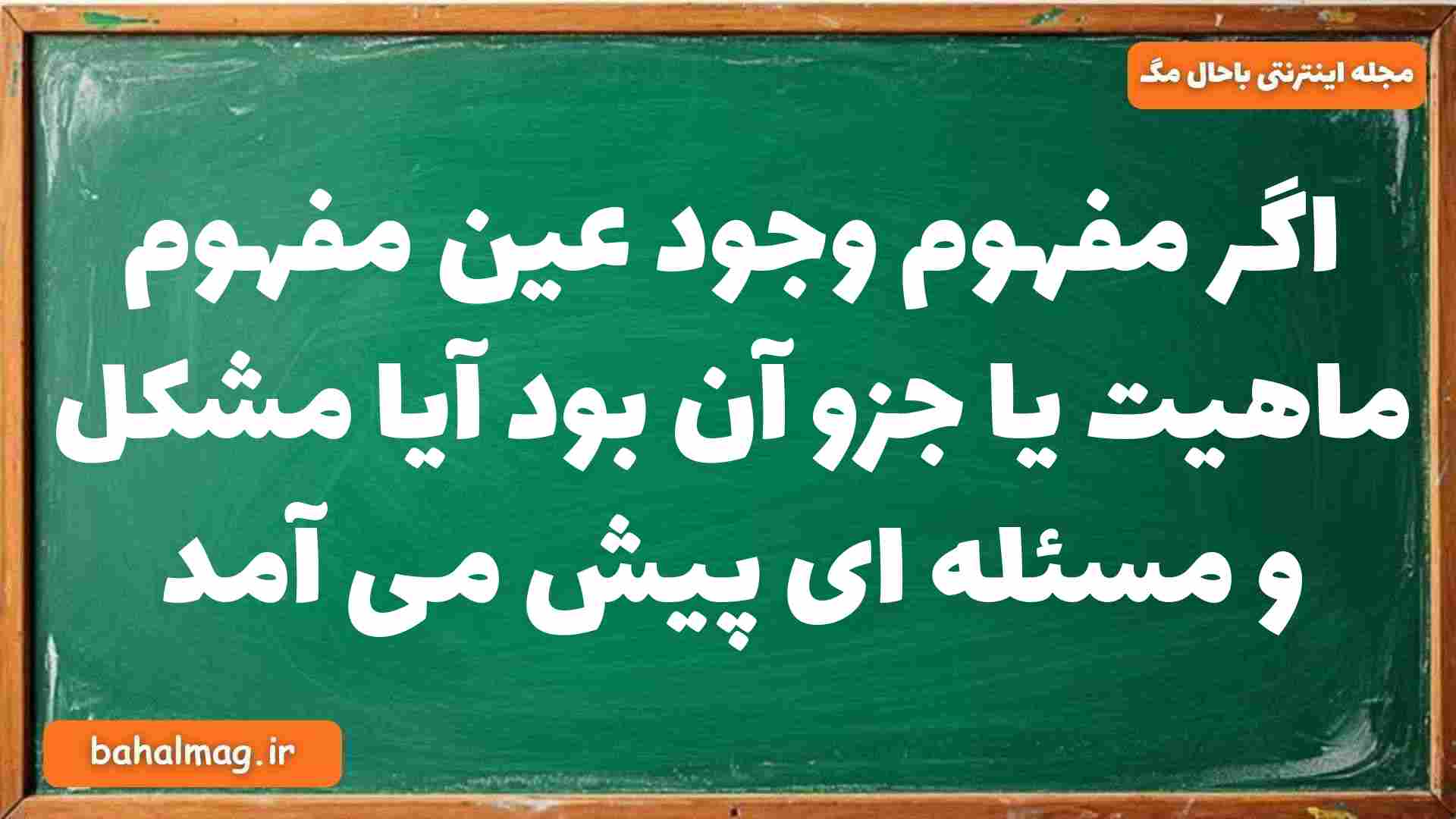 اگر مفهوم وجود عین مفهوم ماهیت یا جزو آن بود آیا مشکل و مسئله ای پیش می آمد فلسفه دوازدهم