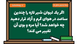 اگر یک لیوان شیر تازه را چندین ساعت در هوای گرم و آزاد قرار دهید چه خواهد شد آیا مزه و بوی آن تغییر