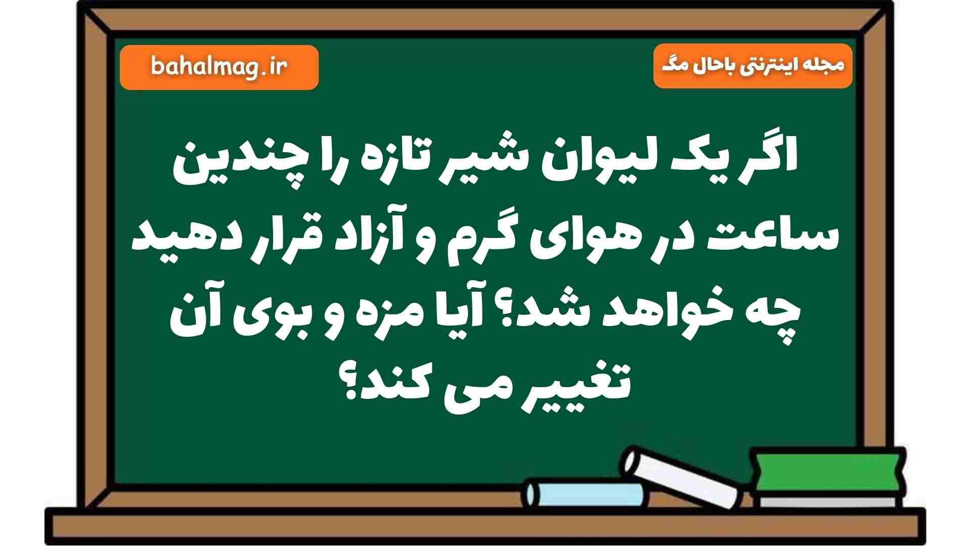 اگر یک لیوان شیر تازه را چندین ساعت در هوای گرم و آزاد قرار دهید چه خواهد شد آیا مزه و بوی آن تغییر می کند