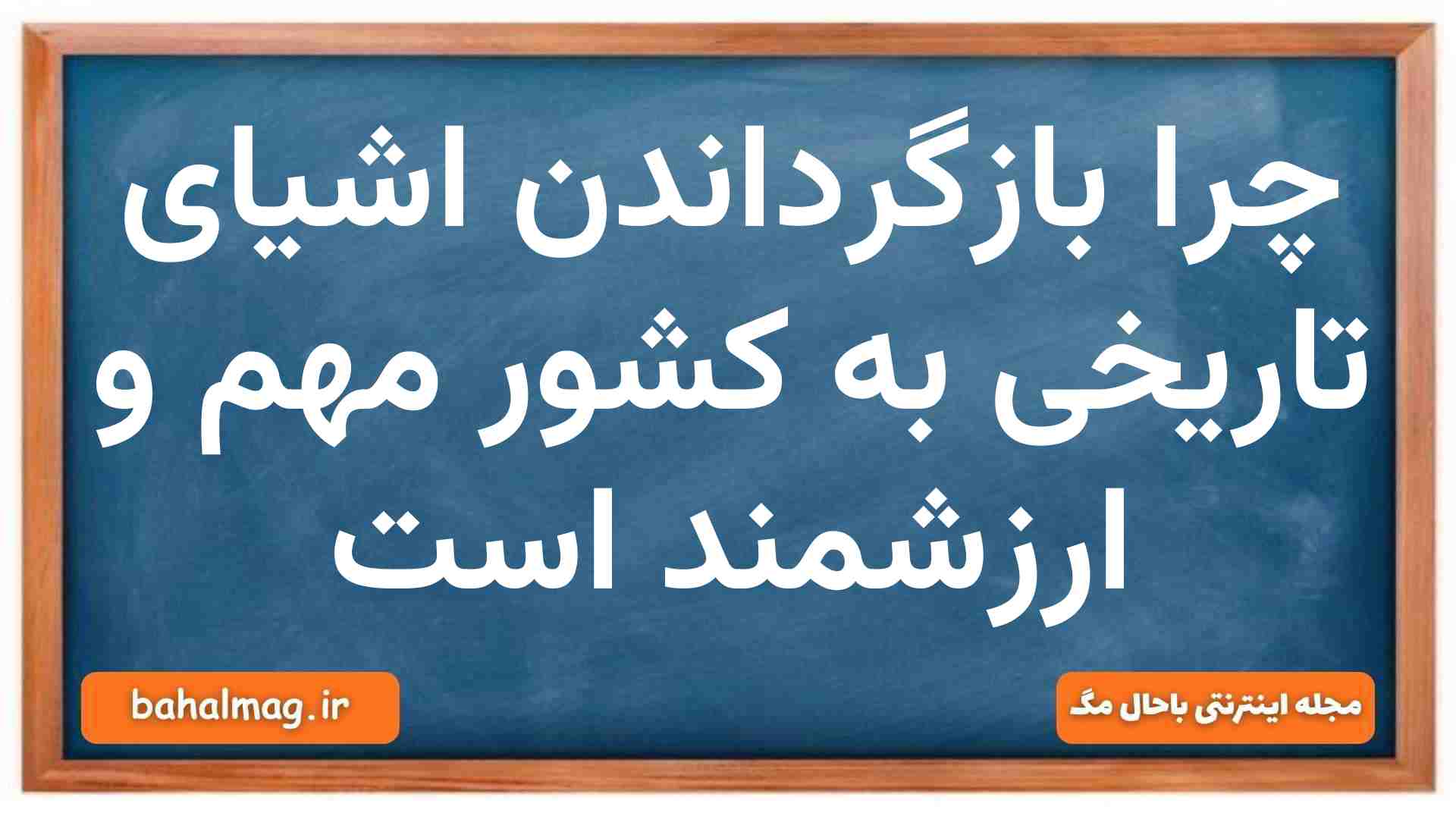 به چه دلیلی بازگرداندن اشیای تاریخی به کشور مهم و ارزشمند است