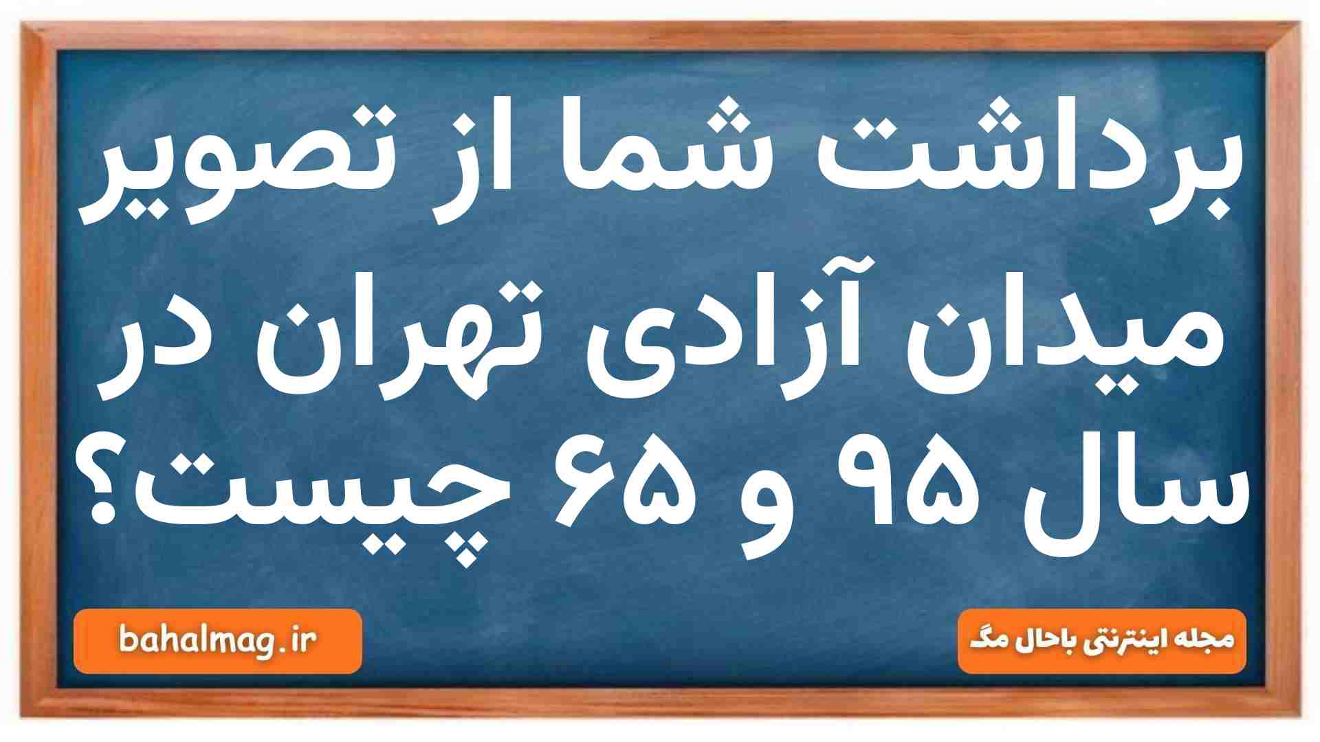 برداشت شما از تصویر میدان آزادی تهران در سال ۹۵ و ۶۵ چیست
