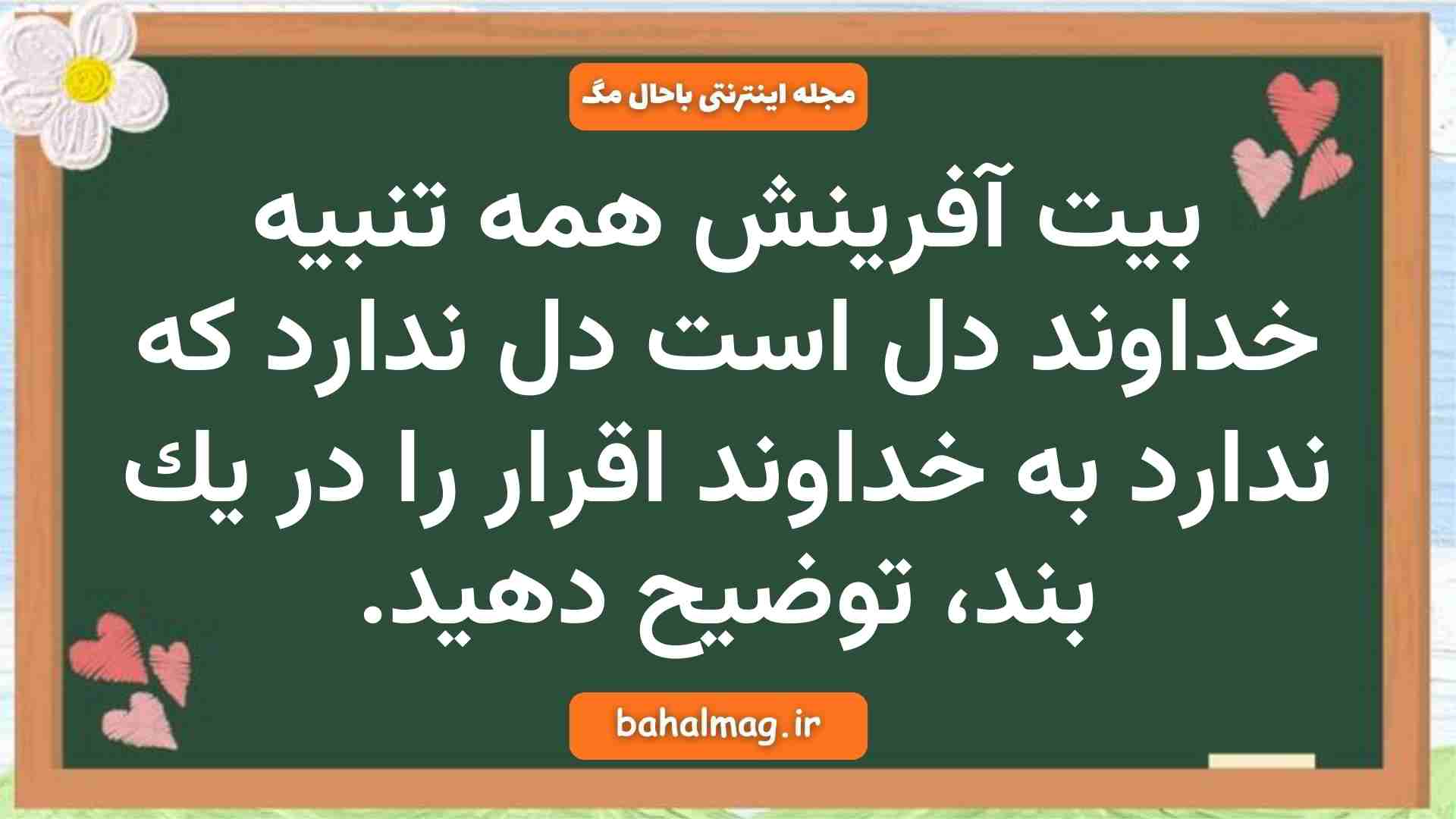بيت آفرینش همه تنبیه خداوند دل است دل ندارد که ندارد به خداوند اقرار را در يك بند، توضيح دهيد