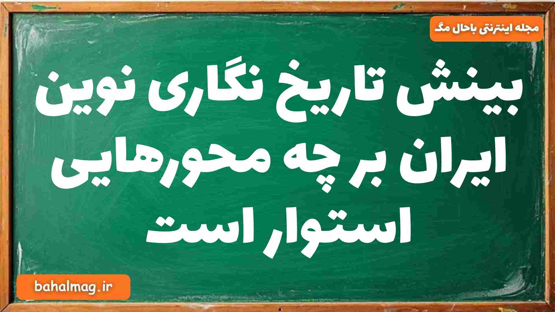 بینش تاریخ نگاری نوین ایران بر چه محورهایی استوار است تاریخ دوازدهم