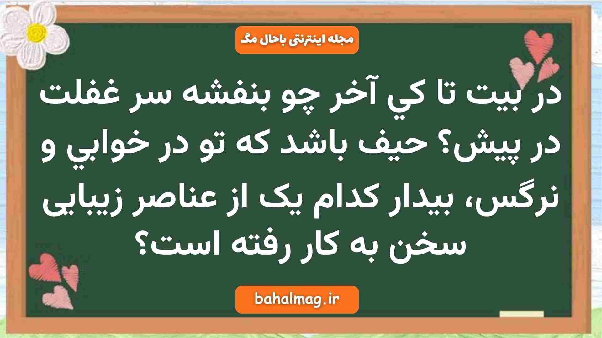 در بیت تا كي آخر چو بنفشه سر غفلت در پيش حيف باشد كه تو در خوابي و نرگس، بيدار کدام یک از عناصر زیبایی سخن به کار رفته است