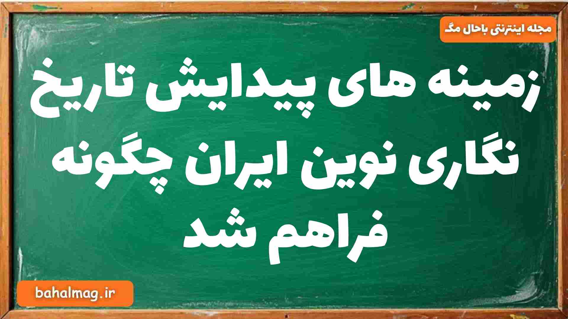 زمینه های پیدایش تاریخ نگاری نوین ایران چگونه فراهم شد