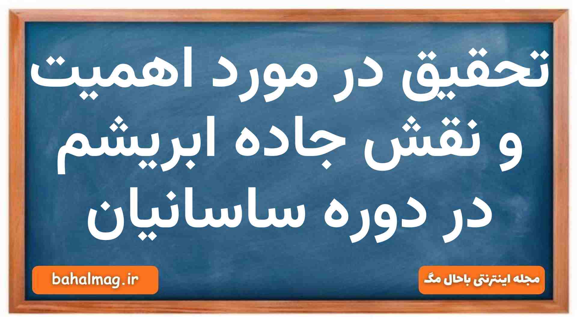 تحقیق علمی در مورد اهمیت و نقش جاده ابریشم در دوره ساسانیان