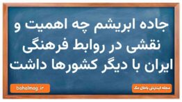 جاده ابریشم چه اهمیت و جایگاهی در ارتباطات فرهنگی ایران با دیگر کشورها داشت
