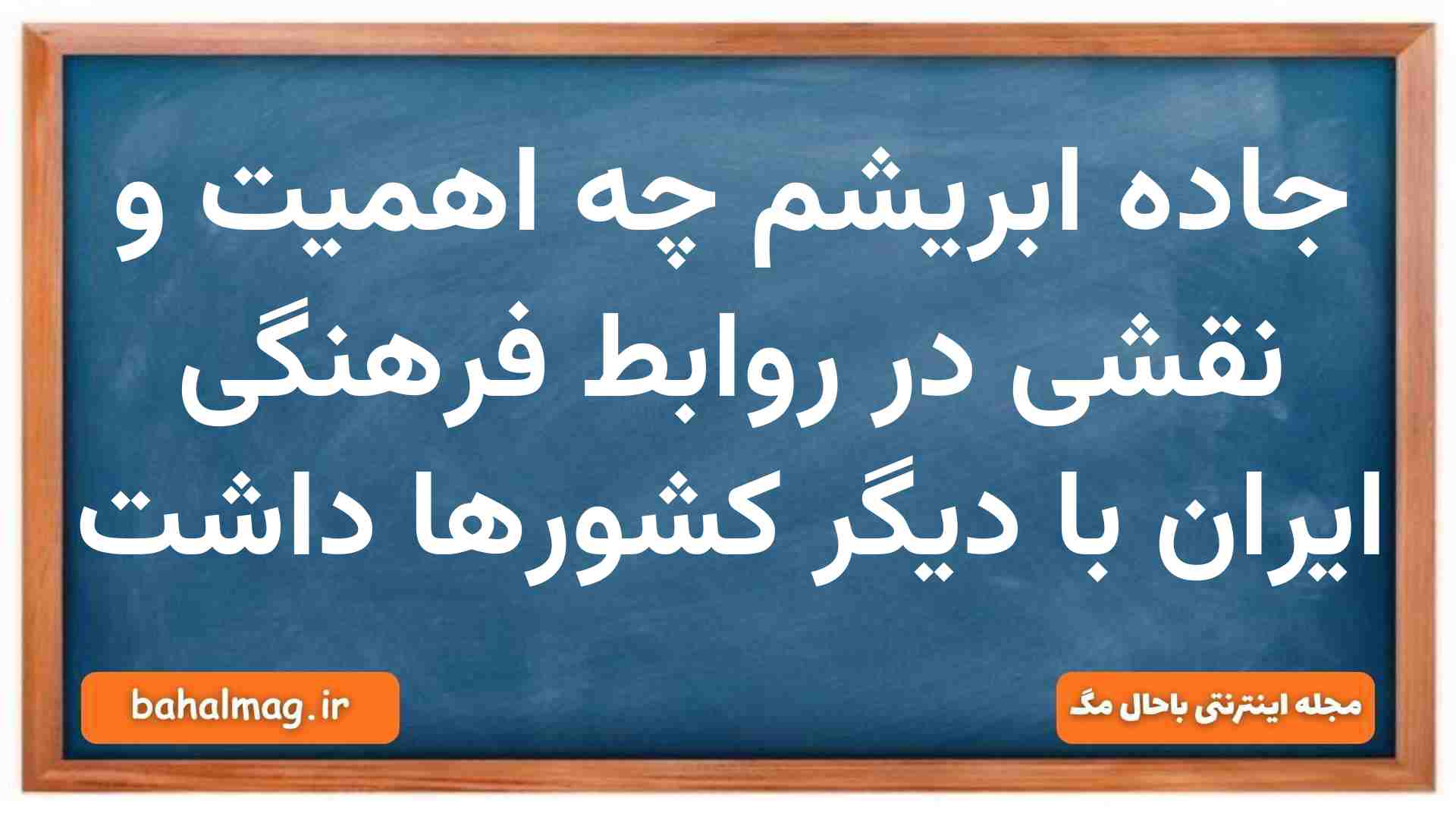 جاده ابریشم چه اهمیت و جایگاهی در ارتباطات فرهنگی ایران با دیگر کشورها داشت