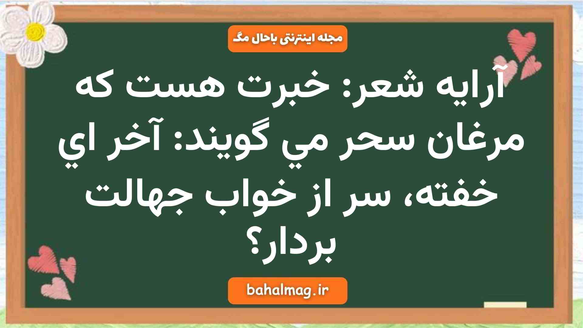 آرایه شعر: خبرت هست كه مرغان سحر مي گويند: آخر اي خفته، سر از خواب جهالت بردار