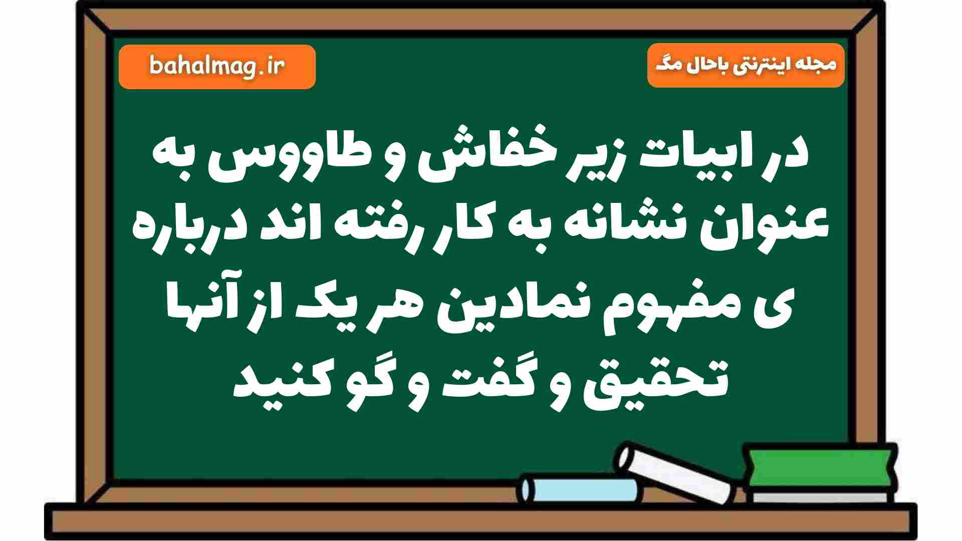 در ابیات زیر خفاش و طاووس به عنوان نشانه به کار رفته اند درباره ی مفهوم نمادین هر یک از آنها تحقیق و گفت و گو کنید